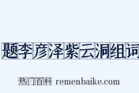 题李彦泽紫云洞组词是什么意思的图片